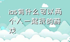 ios有什么可以两个人一起玩的游戏