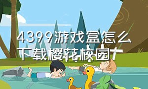 4399游戏盒怎么下载樱花校园