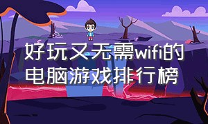 好玩又无需wifi的电脑游戏排行榜