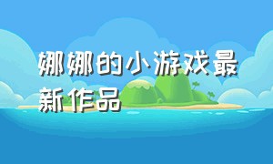 娜娜的小游戏最新作品