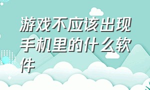 游戏不应该出现手机里的什么软件