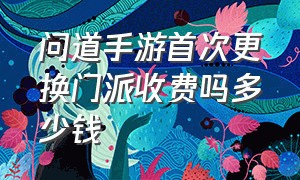 问道手游首次更换门派收费吗多少钱