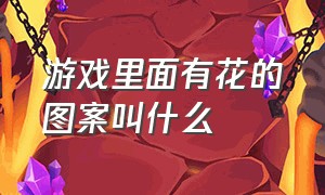 游戏里面有花的图案叫什么