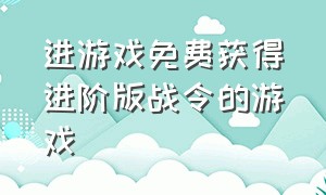 进游戏免费获得进阶版战令的游戏