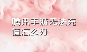 腾讯手游无法充值怎么办