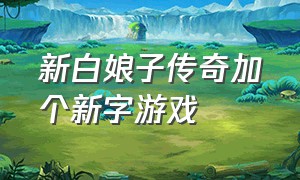 新白娘子传奇加个新字游戏