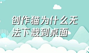 创作猫为什么无法下载到桌面