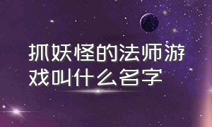 抓妖怪的法师游戏叫什么名字