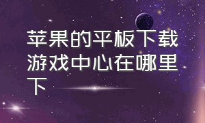 苹果的平板下载游戏中心在哪里下