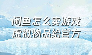 闲鱼怎么卖游戏虚拟物品给官方