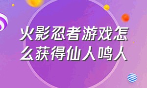 火影忍者游戏怎么获得仙人鸣人