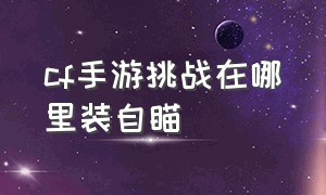 cf手游挑战在哪里装自瞄