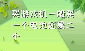 买游戏机一般买一个电池还是二个