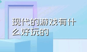 现代的游戏有什么好玩的