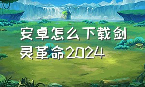 安卓怎么下载剑灵革命2024