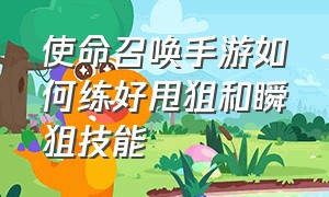 使命召唤手游如何练好甩狙和瞬狙技能