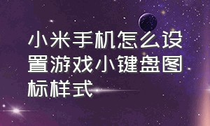 小米手机怎么设置游戏小键盘图标样式