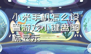 小米手机怎么设置游戏小键盘图标显示