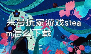 头号玩家游戏steam怎么下载