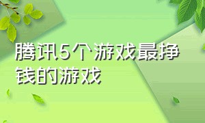 腾讯5个游戏最挣钱的游戏