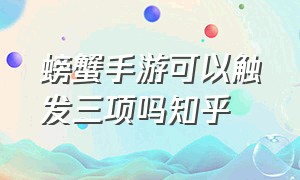 螃蟹手游可以触发三项吗知乎