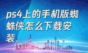 ps4上的手机版蜘蛛侠怎么下载安装