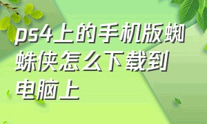 ps4上的手机版蜘蛛侠怎么下载到电脑上