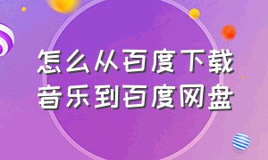 怎么从百度下载音乐到百度网盘