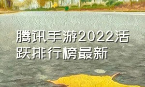 腾讯手游2022活跃排行榜最新
