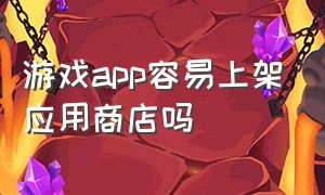 游戏app容易上架应用商店吗