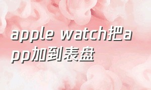 apple watch把app加到表盘