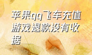 苹果qq飞车充值游戏退款没有收据