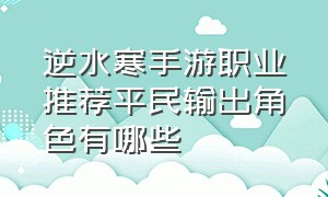 逆水寒手游职业推荐平民输出角色有哪些