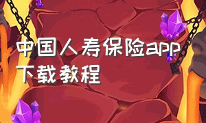 中国人寿保险app下载教程