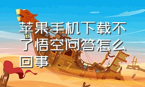 苹果手机下载不了悟空问答怎么回事