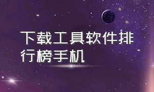 下载工具软件排行榜手机