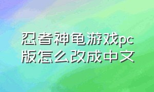 忍者神龟游戏pc版怎么改成中文