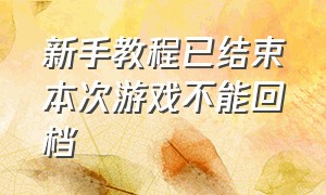 新手教程已结束本次游戏不能回档