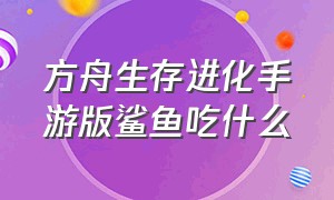 方舟生存进化手游版鲨鱼吃什么