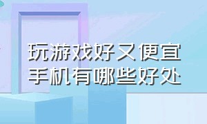 玩游戏好又便宜手机有哪些好处