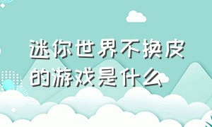 迷你世界不换皮的游戏是什么