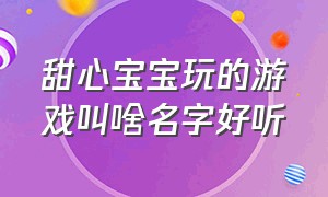 甜心宝宝玩的游戏叫啥名字好听