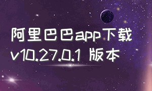 阿里巴巴app下载v10.27.0.1 版本