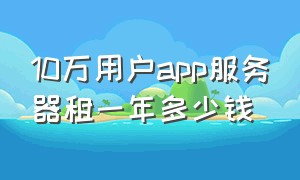 10万用户app服务器租一年多少钱