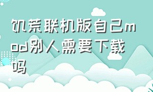 饥荒联机版自己mod别人需要下载吗