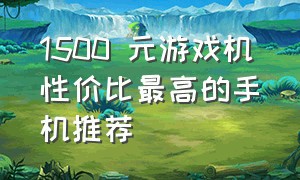 1500 元游戏机性价比最高的手机推荐