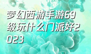 梦幻西游手游69级玩什么门派好2023