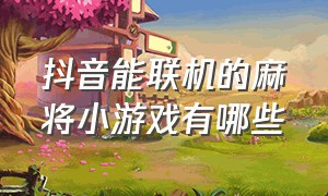 抖音能联机的麻将小游戏有哪些