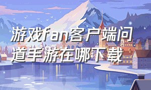 游戏fan客户端问道手游在哪下载