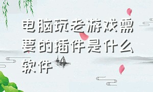 电脑玩老游戏需要的插件是什么软件